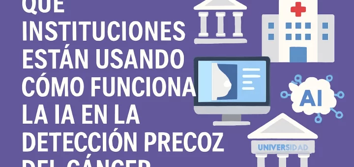 qué instituciones están usando Cómo funciona la IA en la detección precoz del cáncer