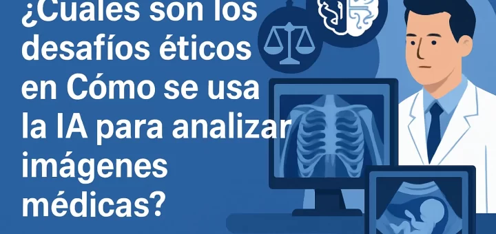 cuáles son los desafíos éticos en Cómo se usa la IA para analizar imágenes médicas