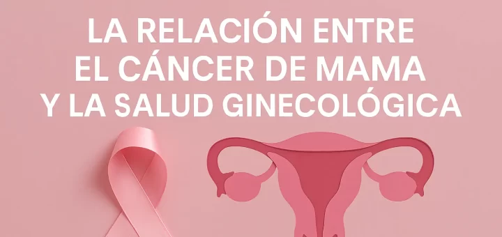 La relación entre el cáncer de mama y la salud ginecológica